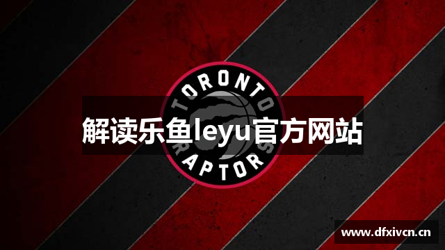 解读乐鱼leyu官方网站